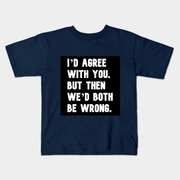 "I'd agree with you, but then we'd both be wrong." in plain white letters Kids T-Shirt by 